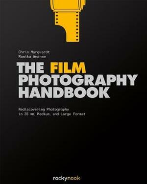 The Film Photography Handbook: Rediscovering Photography in 35mm, Medium, and Large Format by Chris Marquardt, Monika Andrae