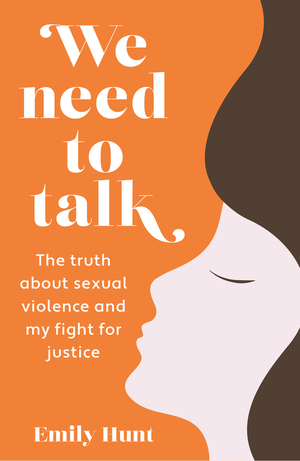 We Need To Talk - The Truth About Sexual Violence and My Fight for Justice by Emily Hunt