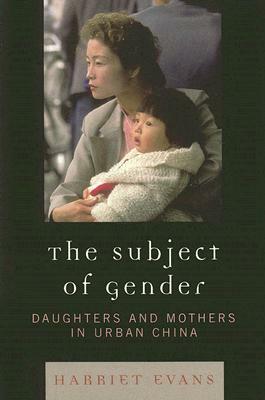 Subject of Gender: Daughters and Mothers in Urban China by Harriet Evans