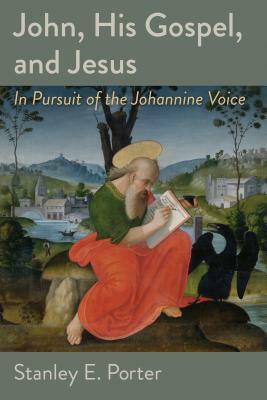 John, His Gospel, and Jesus: In Pursuit of the Johannine Voice by Stanley E. Porter