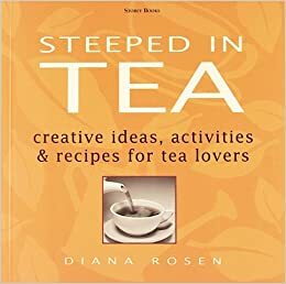 Steeped in Tea: Creative Ideas, Activities & Recipes for Tea Lovers by Diana Rosen