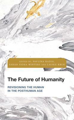 The Future of Humanity: Revisioning the Human in the Posthuman Age by 