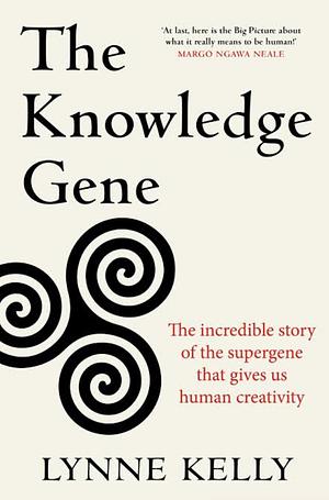 The Knowledge Gene: The Incredible Story of the Supergene That Gives Us Human Creativity by Lynne Kelly