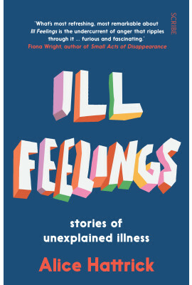 Ill Feelings: stories of unexplained illness by Alice Hattrick