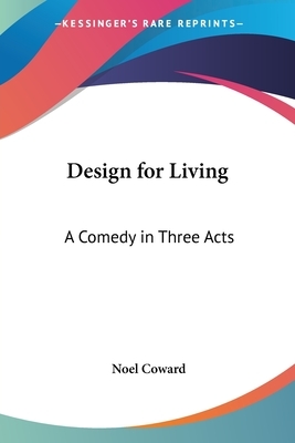 Design for Living: A Comedy in Three Acts by Noel Coward