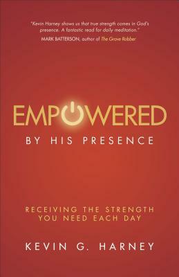 Empowered by His Presence: Receiving the Strength You Need Each Day by Kevin G. Harney