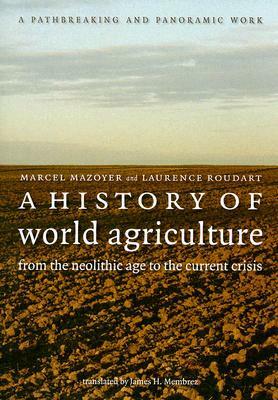 A History of World Agriculture: From the Neolithic Age to the Current Crisis by Marcel Mazoyer, Laurence Roudart