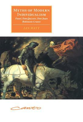 Myths of Modern Individualism: Faust, Don Quixote, Don Juan, Robinson Crusoe by Ian Watt
