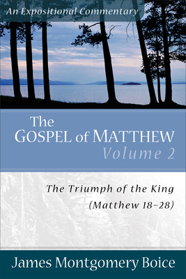 The Gospel of Matthew: The Triumph of the King, Matthew 18-28 by James Montgomery Boice
