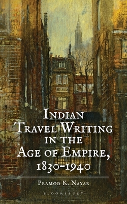 Indian Travel Writing in the Age of Empire: 1830-1940 by Pramod K. Nayar