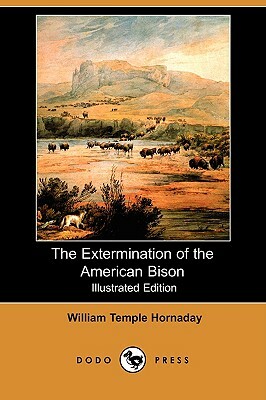 The Extermination of the American Bison (Illustrated Edition) (Dodo Press) by William Temple Hornaday
