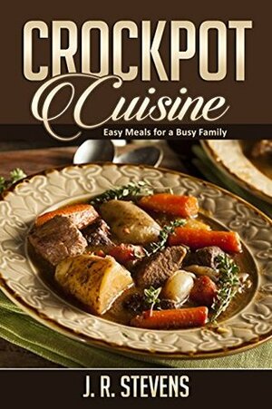 Crockpot Cuisine: Easy Meals for a Busy Family by J.R. Stevens