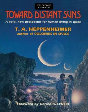 Toward Distant Suns: A Bold, New Prospectus for Human Living in Space by T. a. Heppenheimer