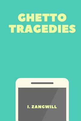 Ghetto Tragedies by I. Zangwill