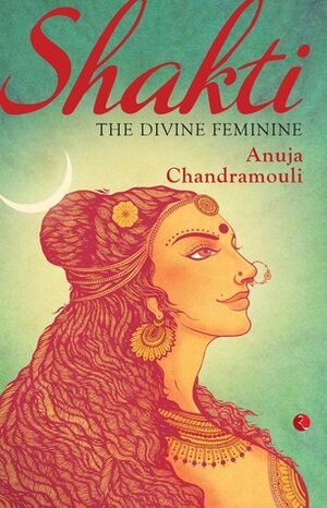Shakti: The Divine Feminine by Anuja Chandramouli