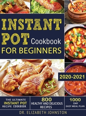 The Ultimate Instant Pot Recipe Cookbook with 800 Healthy and Delicious Recipes - 1000 Day Easy Meal Plan by Elizabeth Johnston