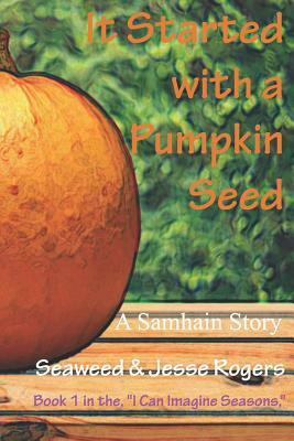 It Started With a Pumpkin Seed: A Samhain Story by Jesse Rogers, Seaweed Rogers