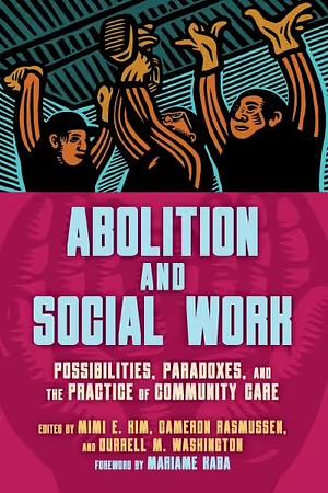 Abolition and Social Work: Possibilities, Paradoxes, and the Practice of Community Care by Durrell M. Washington, Mimi E. Kim, Cameron Rasmussen