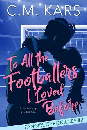 To All the Footballers I Loved Before: A fangirl sports romance by C.M. Kars