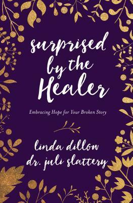 Surprised by the Healer: Embracing Hope for Your Broken Story by Linda Dillow, Juli Slattery