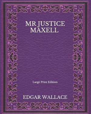 Mr Justice Maxell - Large Print Edition by Edgar Wallace