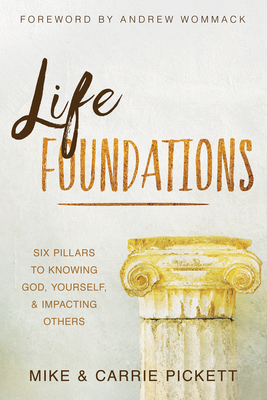 Life Foundations: Six Pillars to Knowing God, Yourself, and Impacting Others by Mike Pickett, Carrie Pickett