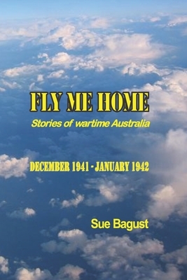 Fly Me Home: December 1941 - January 1942 by Sue Bagust