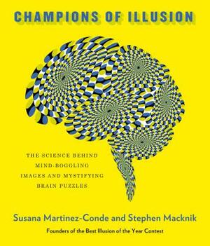 Champions of Illusion: The Science Behind Mind-Boggling Images and Mystifying Brain Puzzles by Stephen Macknik, Susana Martinez-Conde