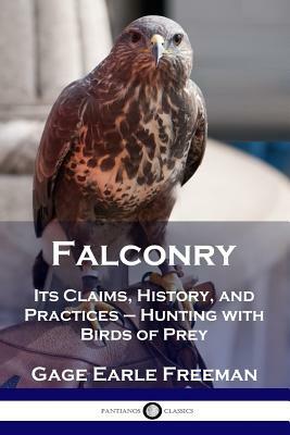 Falconry: Its Claims, History, and Practices - Hunting with Birds of Prey by Gage Earle Freeman
