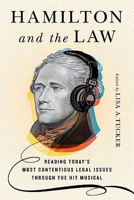 Hamilton and the Law: Reading Today's Most Contentious Legal Issues through the Hit Musical by Lisa A Tucker, Lisa A Tucker