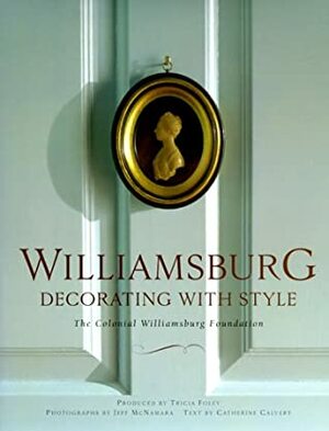 Williamsburg: Decorating with Style by Tricia Foley, Catherine Calvert, Jeff McNamara