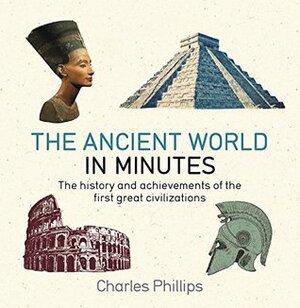 The Ancient World in Minutes by Charles Phillips