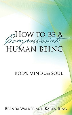 How to Be a Compassionate Human Being by Karen Ring, Brenda Walker