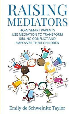 Raising Mediators: How Smart Parents Use Mediation to Transform Sibling Conflict and Empower Their Children by Emily Taylor