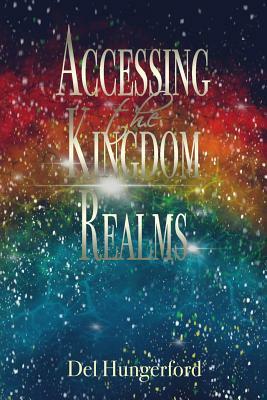 Accessing the Kingdom Realms by Del Hungerford