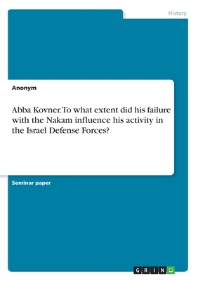 Abba Kovner. To what extent did his failure with the Nakam influence his activity in the Israel Defense Forces? by Anonym