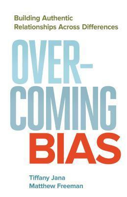 Overcoming Bias: Building Authentic Relationships Across Differences by Tiffany Jana, Matthew Freeman