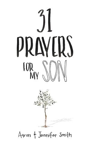 31 Prayers For My Son: Seeking God's Perfect Will For Him by Jennifer Smith, Aaron Smith