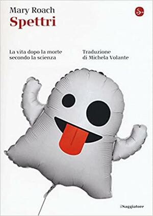 Spettri. La vita dopo la morte secondo la scienza by Michela Volante, Mary Roach