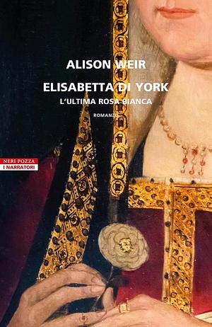 Elisabetta di York. L'ultima rosa bianca by Alison Weir