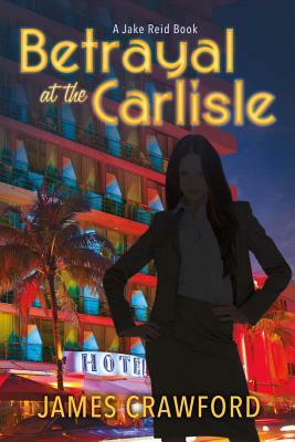 Betrayal at the Carlisle, Volume 1: A Jake Reid Book by James Crawford