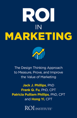Roi in Marketing: The Design Thinking Approach to Measure, Prove, and Improve the Value of Marketing by Patricia Pulliam Phillips, Jack Phillips, Frank Q. Fu