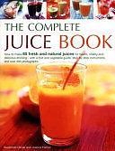 The Complete Juice Book: How to Make 65 Fresh and Natural Juices for Health, Vitality and Delicious Drinking--with a Fruit and Vegetable Guide; Step by Step Instructions; and Over 400 Photographs by Joanna Farrow, Suzannah Olivier