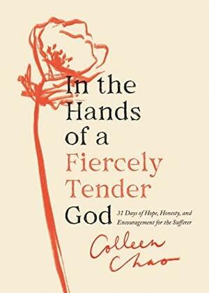In the Hands of a Fiercely Tender God: 31 Days of Hope, Honesty, and Encouragement for the Sufferer by Colleen Chao