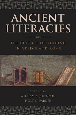 Ancient Literacies: The Culture of Reading in Greece and Rome by William a. Johnson, Holt N. Parker