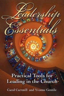 Leadership Essentials: Practical Tools for Leading in the Church by Carol Cartmill, Yvonne Gentile