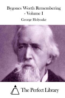 Bygones Worth Remembering - Volume I by George Holyoake