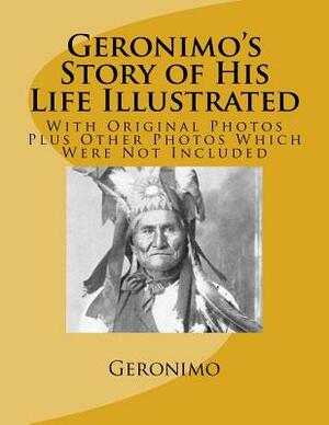 Geronimo's Story of His Life Illustrated: With Original Photos Plus Other Photos Which Were Not Included by Rogil, Geronimo, S. M. Barrett Mr
