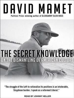 The Secret Knowledge: On the Dismantling of American Culture by David Mamet