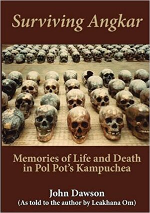 Surviving Angkar: Memories of Life and Death in Pol Pot's Kampuchea by John Dawson